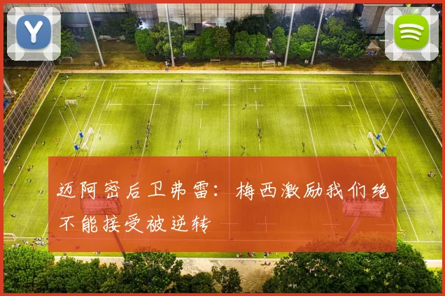 迈阿密后卫弗雷：梅西激励我们绝不能接受被逆转