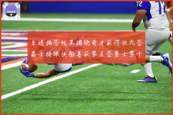 乐透抽签结果揭晓奇才获得状元签爵士榜眼快船喜获第五签勇士第十一雷霆第十二