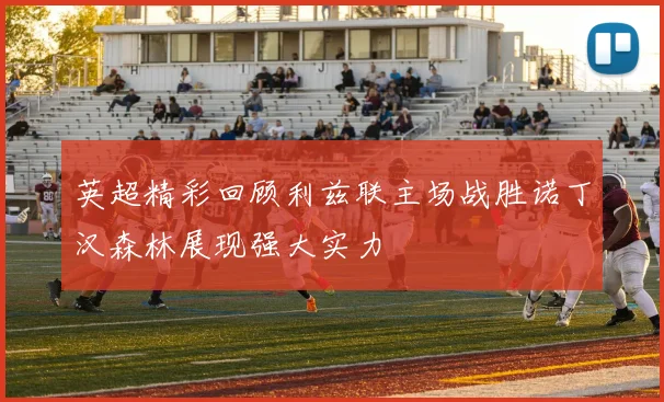 英超精彩回顾利兹联主场战胜诺丁汉森林展现强大实力