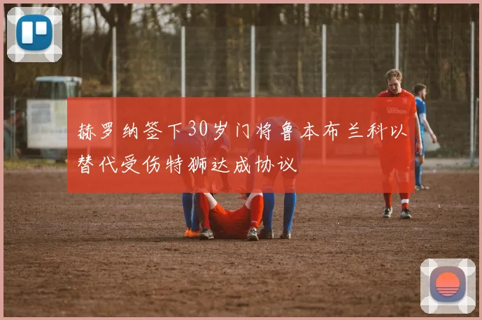 赫罗纳签下30岁门将鲁本布兰科以替代受伤特狮达成协议